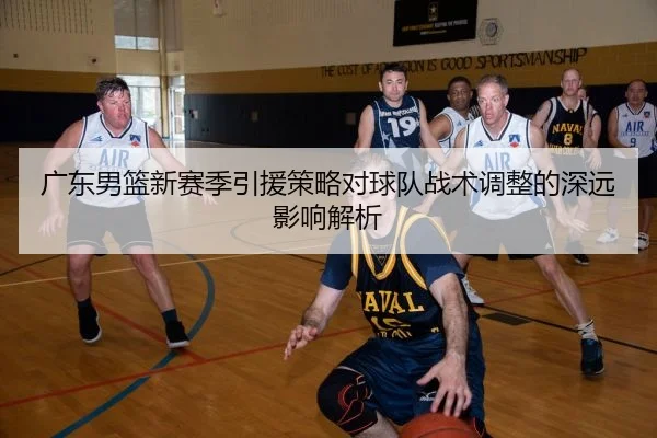 广东男篮新赛季引援策略对球队战术调整的深远影响解析