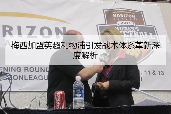 梅西加盟英超利物浦引发战术体系革新深度解析