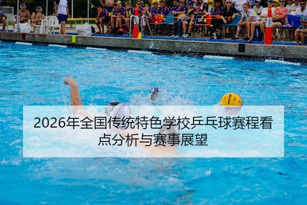 2026年全国传统特色学校乒乓球赛程看点分析与赛事展望