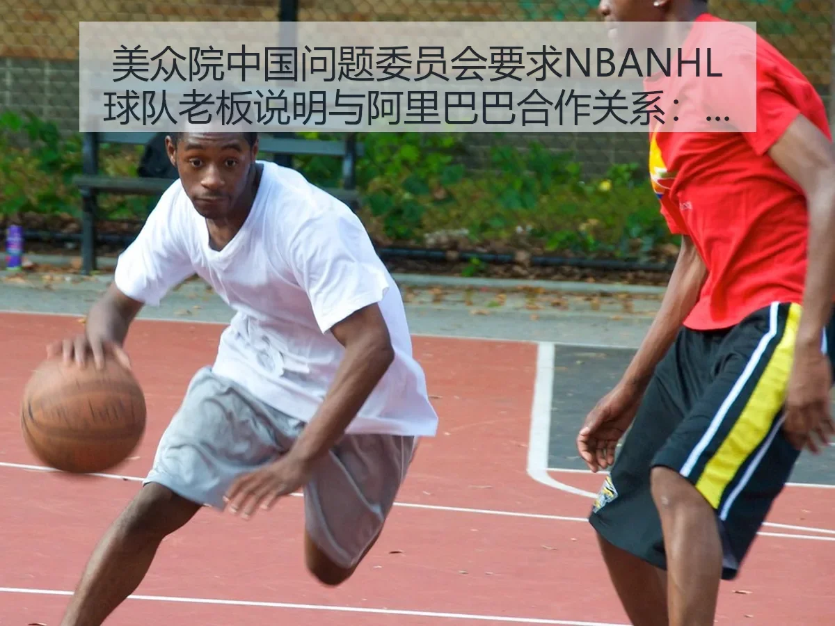 美众院中国问题委员会要求NBANHL球队老板说明与阿里巴巴合作关系:体育商业博弈升温